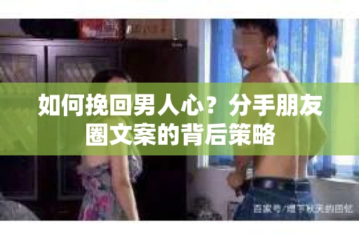 如何挽回男人心？分手朋友圈文案的背后策略