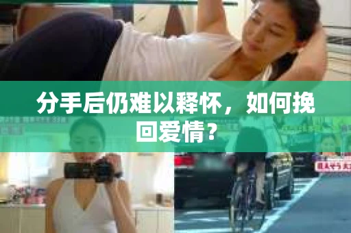 分手后仍难以释怀，如何挽回爱情？