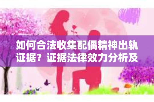 如何合法收集配偶精神出轨证据？证据法律效力分析及合法取证方法
