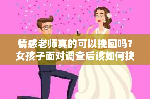 情感老师真的可以挽回吗？女孩子面对调查后该如何抉择？