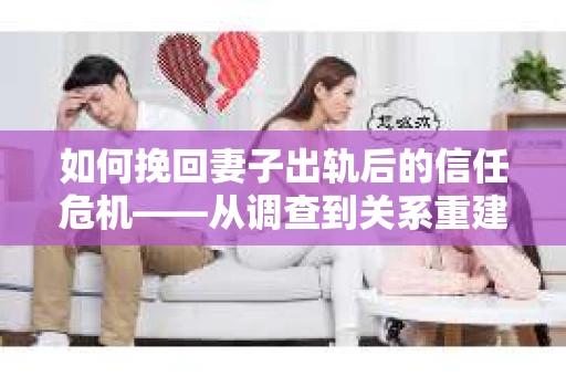 如何挽回妻子出轨后的信任危机——从调查到关系重建的全方位指南