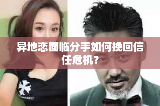异地恋面临分手如何挽回信任危机？