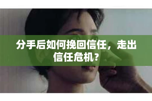 分手后如何挽回信任，走出信任危机？
