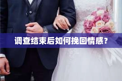 调查结束后如何挽回情感？