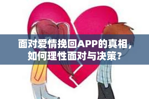 面对爱情挽回APP的真相，如何理性面对与决策？