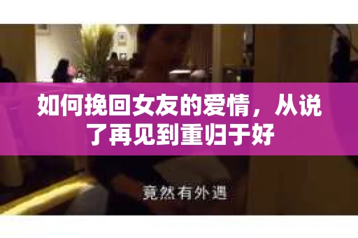 如何挽回女友的爱情，从说了再见到重归于好