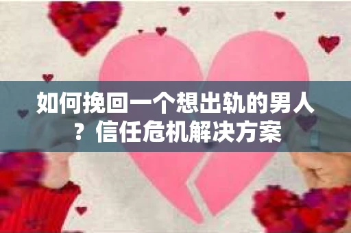 如何挽回一个想出轨的男人？信任危机解决方案