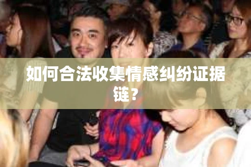 如何合法收集情感纠纷证据链？