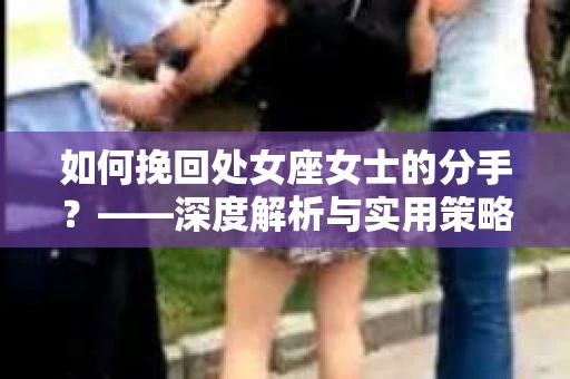 如何挽回处女座女士的分手？——深度解析与实用策略