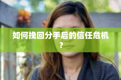 如何挽回分手后的信任危机？