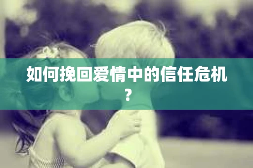 如何挽回爱情中的信任危机？