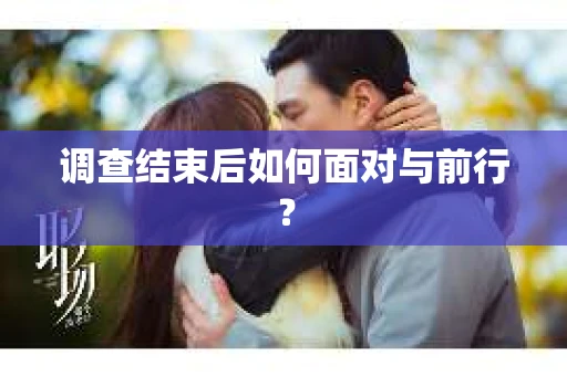 调查结束后如何面对与前行？