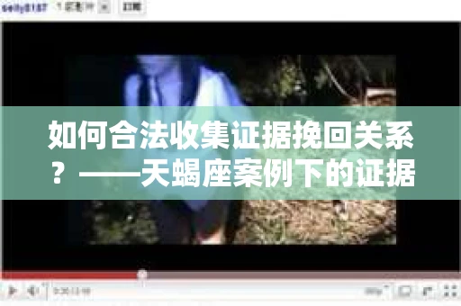 如何合法收集证据挽回关系？——天蝎座案例下的证据收集策略