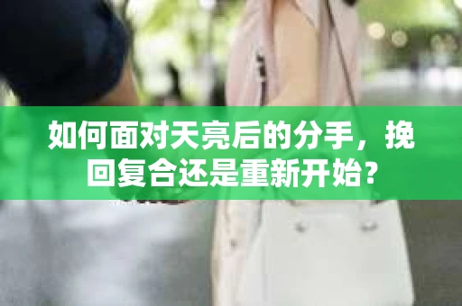 如何面对天亮后的分手，挽回复合还是重新开始？