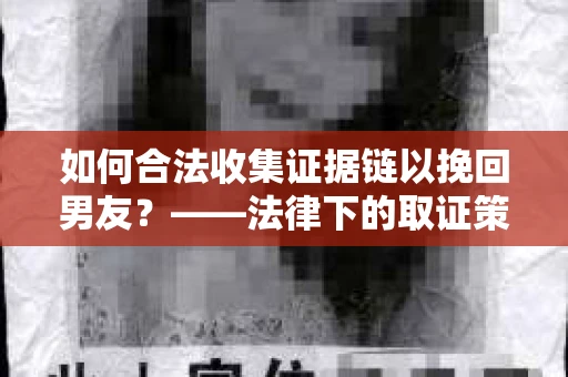 如何合法收集证据链以挽回男友？——法律下的取证策略与实践