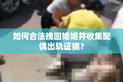 如何合法挽回婚姻并收集配偶出轨证据？