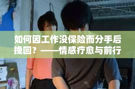 如何因工作没保险而分手后挽回？——情感疗愈与前行计划