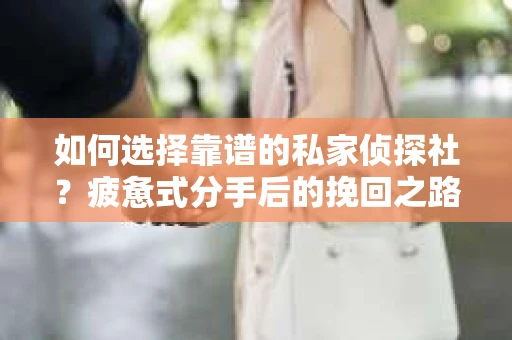 如何选择靠谱的私家侦探社？疲惫式分手后的挽回之路怎么办？