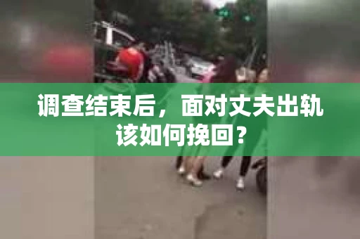 调查结束后，面对丈夫出轨该如何挽回？