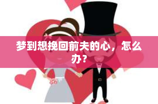 梦到想挽回前夫的心，怎么办？