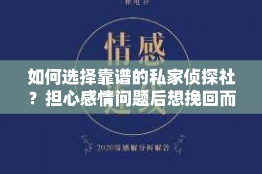 如何选择靠谱的私家侦探社？担心感情问题后想挽回而遭遇江苏女友提分手怎么办？