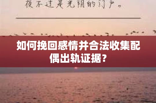 如何挽回感情并合法收集配偶出轨证据？