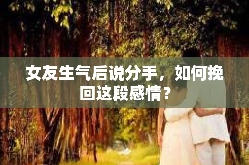 女友生气后说分手，如何挽回这段感情？