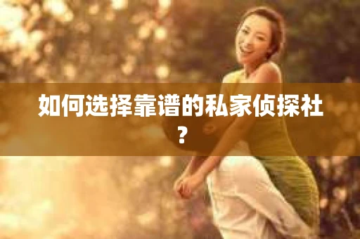 如何选择靠谱的私家侦探社？