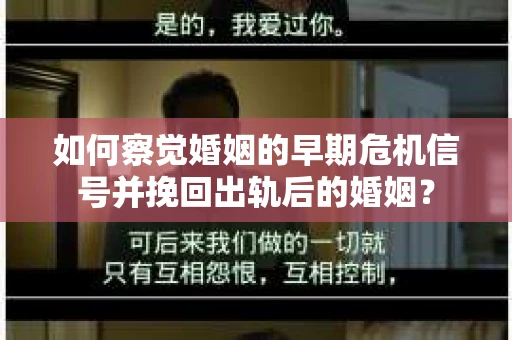 如何察觉婚姻的早期危机信号并挽回出轨后的婚姻？