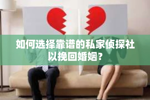如何选择靠谱的私家侦探社以挽回婚姻？