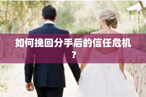 如何挽回分手后的信任危机？