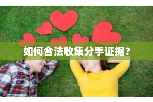 如何合法收集分手证据？