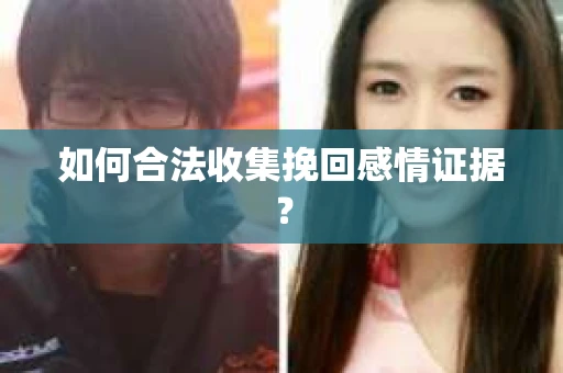 如何合法收集挽回感情证据？