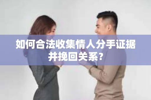 如何合法收集情人分手证据并挽回关系? 如何合法收集情人分手证据并挽回关系?
