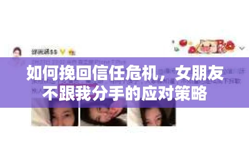 如何挽回信任危机，女朋友不跟我分手的应对策略