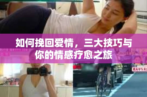 如何挽回爱情，三大技巧与你的情感疗愈之旅