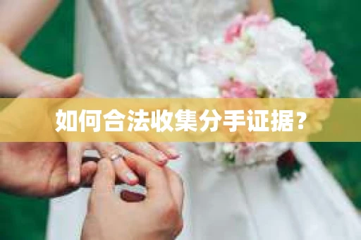 如何合法收集分手证据？